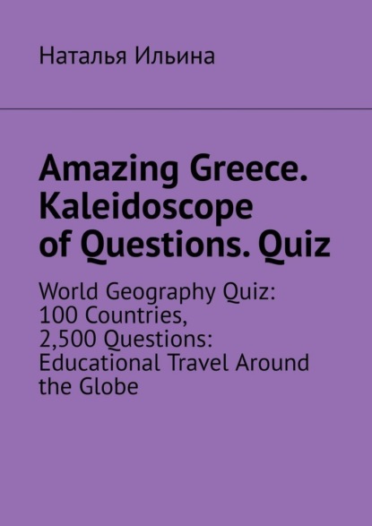 Amazing Greece. Kaleidoscope of Questions. Quiz. World Geography Quiz: 100 Countries, 2,500 Questions: Educational Travel Around the Globe