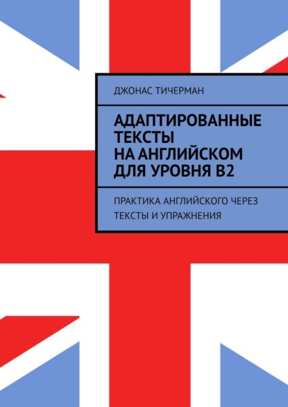 Адаптированные тексты на английском для уровня B2. Практика английского через тексты и упражнения