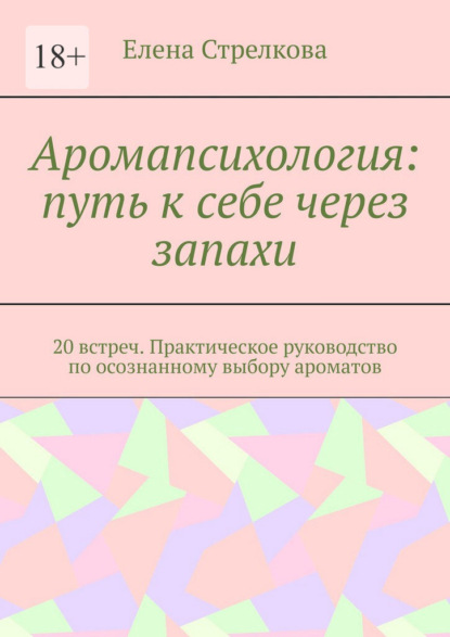 Аромапсихология: путь к себе через запахи. 20 встреч. Практическое руководство по осознанному выбору ароматов