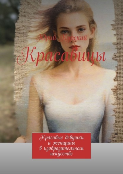Красавицы. Красивые девушки и женщины в изобразительном искусстве