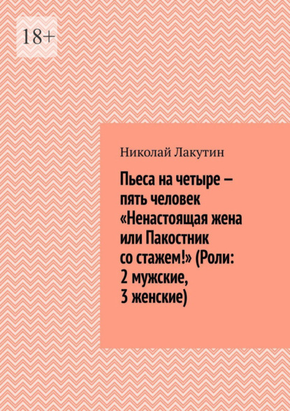 Пьеса на четыре — пять человек «Ненастоящая жена или Пакостник со стажем!» (Роли: 2 мужские, 3 женские)