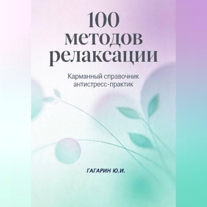 100 методов релаксации. Карманный справочник антистресс-практик