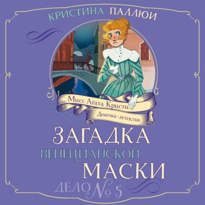 Мисс Агата Кристи. Девочка-детектив. Загадка венецианской маски. Дело № 5