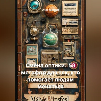 Смена оптики.  58 метафор для тех, кто помогает людям меняться