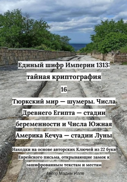 Единый шифр Империи 1313: Тайная криптография 16 Тюркский мир — шумеры. Числа Древнего Египта — стадии беременности и Числа Южная Америка Кечуа — стадии Луны