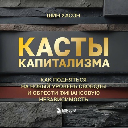 Касты капитализма. Как подняться на новой уровень свободы и обрести финансовую независимость