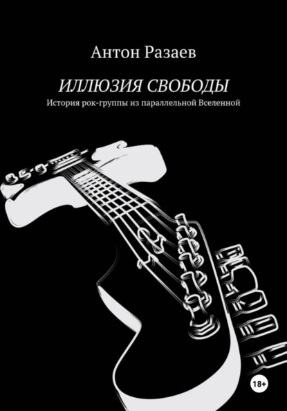 ИЛЛЮЗИЯ СВОБОДЫ. История рок-группы из параллельной Вселенной