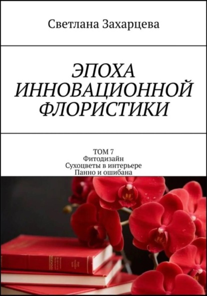 Том 7 «Фитодизайн. Сухоцветы в интерьере. Панно и ошибана» Эпоха инновационной флористики