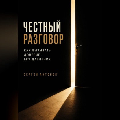 Честный разговор. Как вызывать доверие без давления