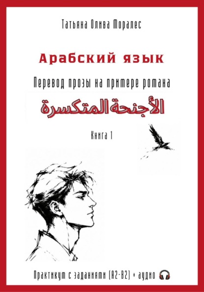 Арабский язык. Перевод прозы на примере романа «الأجنحة المتكسرة / Сломанные крылья». Практикум с заданиями (А2–В2) + аудио. Книга 1