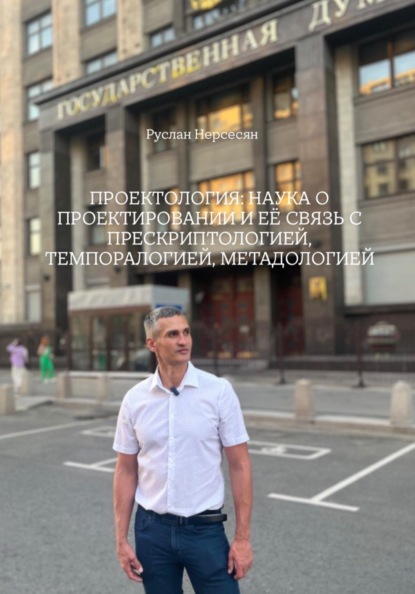 ПРОЕКТОЛОГИЯ: НАУКА О ПРОЕКТИРОВАНИИ И ЕЁ СВЯЗЬ С ПРЕСКРИПТОЛОГИЕЙ, ТЕМПОРАЛОГИЕЙ, МЕТАДОЛОГИЕЙ