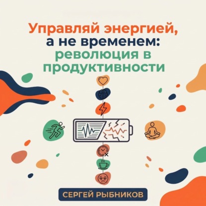 Управляй энергией, а не временем: революция в продуктивности