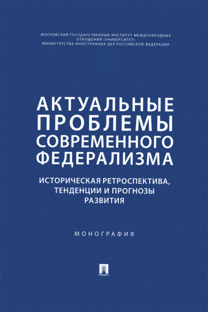 Актуальные проблемы современного федерализма. Историческая ретроспектива, тенденции и прогнозы развития. Монография
