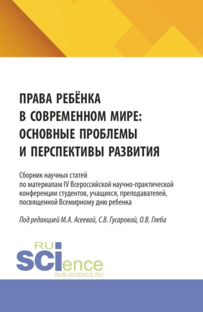 Права ребёнка в современном мире: основные проблемы и перспективы развития. Сборник научных статей по материалам IV Всероссийской научно-практической конференции студентов, учащихся, преподавателей, посвященной Всемирному дню ребенка. (Аспирантура, Бакалавриат, Магистратура, Специалитет). Сборник статей.