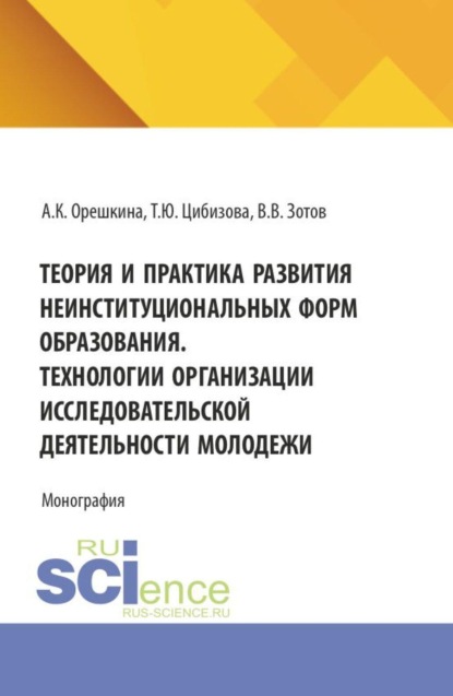 Теория и практика развития неинституциональных форм образования. Технологии организации исследовательской деятельности молодежи. (Бакалавриат, Магистратура). Монография.