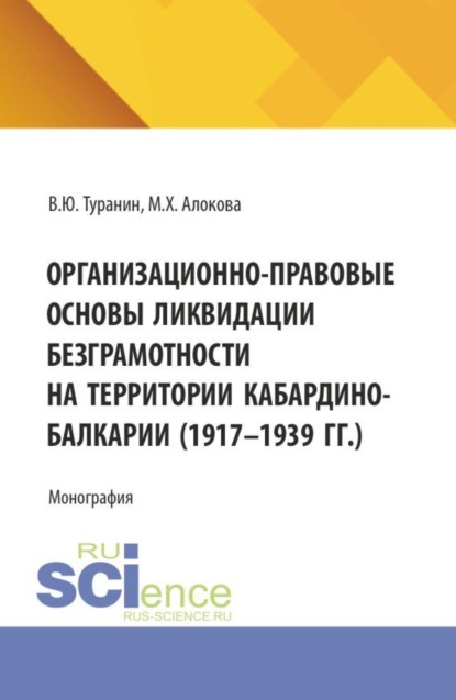 Организационно-правовые основы ликвидации безграмотности на территории Кабардино-Балкарии (1917-1939 гг.). (Аспирантура, Бакалавриат, Магистратура). Монография.