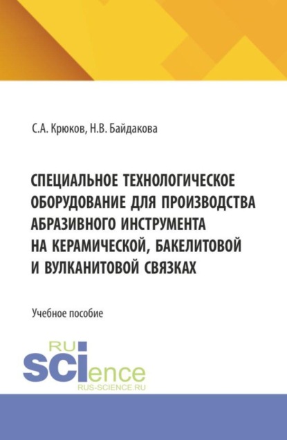 Специальное технологическое оборудование для производства абразивного инструмента на керамической, бакелитовой и вулканитовой связках. (Бакалавриат, Магистратура). Учебное пособие.