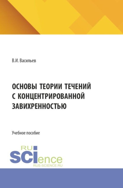 Основы теории течений с концентрированной завихренностью. (Аспирантура, Бакалавриат, Магистратура). Учебное пособие.