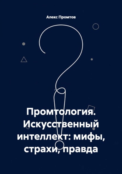 Промтология. Искусственный интеллект: мифы, страхи, правда