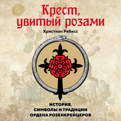 Крест, увитый розами. История, символы и традиции ордена розенкрейцеров