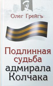 бесплатно читать книгу Подлинная судьба адмирала Колчака автора Олег Грейгъ