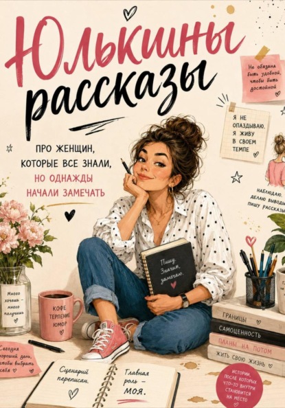Юлькины рассказы. Про женщин, которые все знали, но однажды начали замечать.