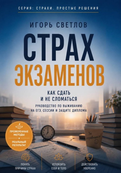 Страх экзаменов. Как сдать и не сломаться. Руководство по выживанию на ЕГЭ, сессии и защите диплома