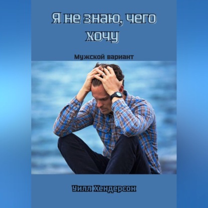 Я не знаю, чего хочу. Мужской вариант