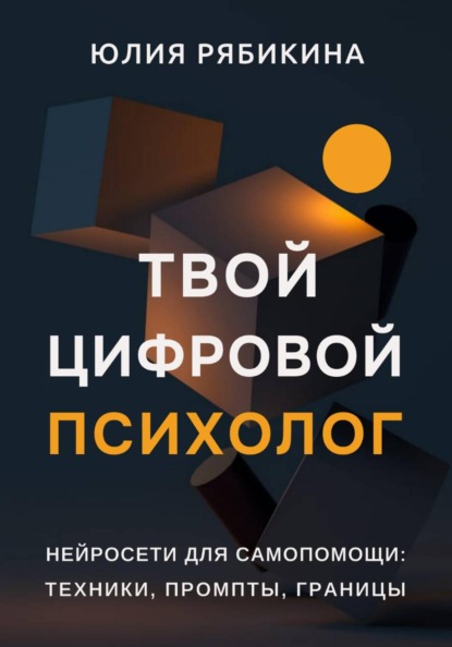 Твой цифровой психолог. Нейросети для самопомощи: техники, промпты, границы