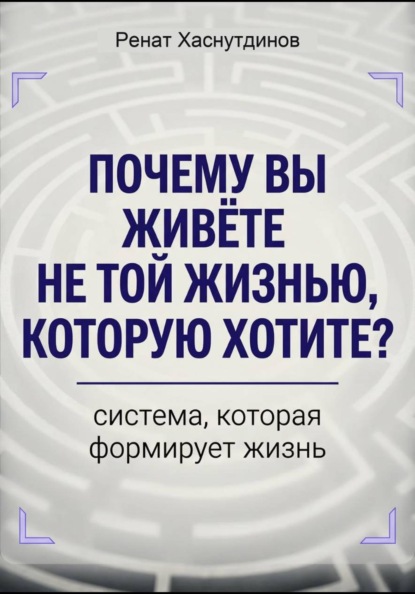 Почему вы живете не той жизнью, которую хотите? Система, которая формирует Жизнь