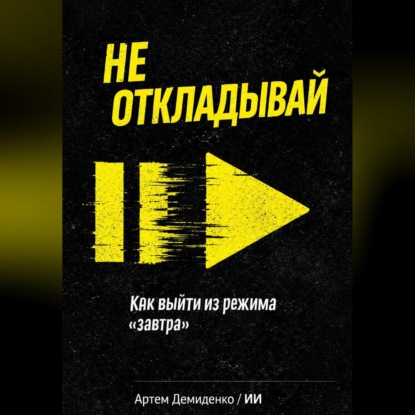 Не откладывай: Как выйти из режима “завтра”