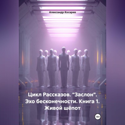 Цикл рассказов. "Заслон". Эхо бесконечности. Книга 1. Живой шёпот