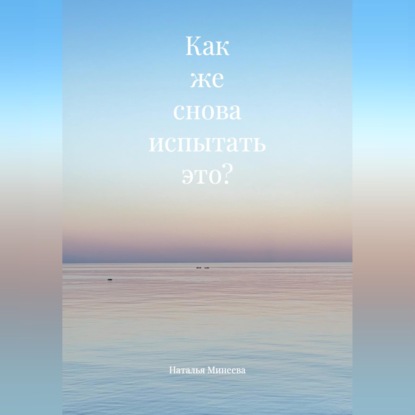 Как же снова испытать это?