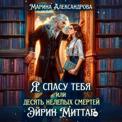 Я спасу тебя, или Десять нелепых смертей Эйрин Миттар