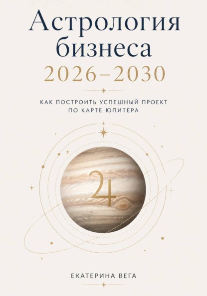 Астрология бизнеса. Как построить успешный проект по карте Юпитера (2026–2030)
