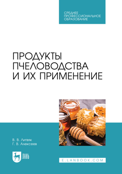 Продукты пчеловодства, их свойства и применение. Учебное пособие для СПО