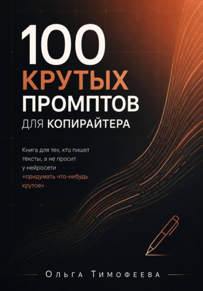 100 крутых промптов для копирайтера. Книга для тех, кто пишет тексты, а не просит у нейросети «придумать что-нибудь крутое»