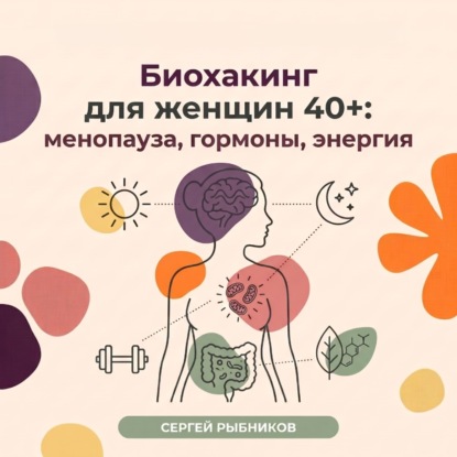 Биохакинг для женщин 40+: менопауза, гормоны, энергия