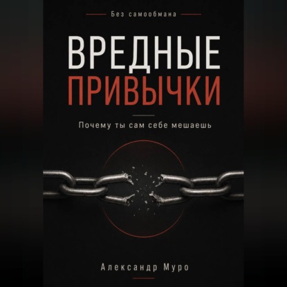 Без самообмана. Вредные привычки. Почему ты сам себе мешаешь