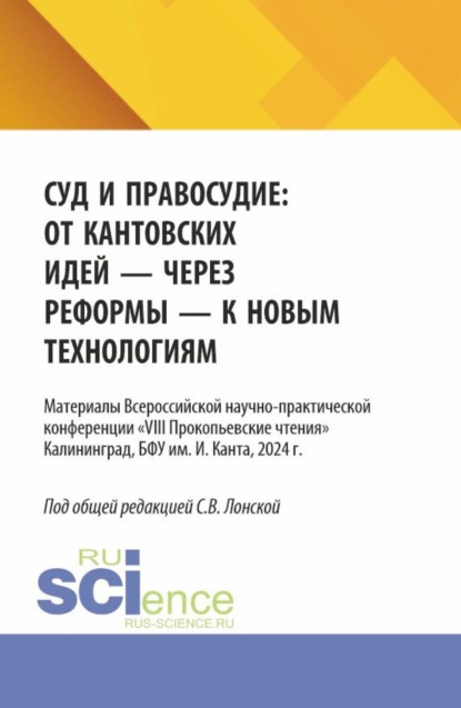 Суд и правосудие: от кантовских идей - через реформы - к новым технологиям. (Аспирантура, Магистратура, Специалитет). Материалы конференции.