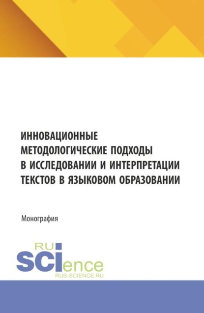 Инновационные методологические подходы в исследовании и интерпретации текстов в языковом образовании. (Аспирантура, Бакалавриат, Магистратура). Монография.