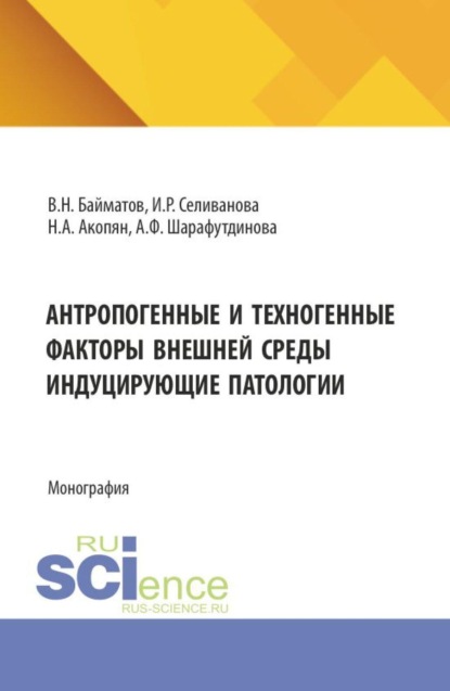 Антропогенные и техногенные факторы внешней среды индуцирующие патологии. (Аспирантура, Бакалавриат, Магистратура, Специалитет). Монография.