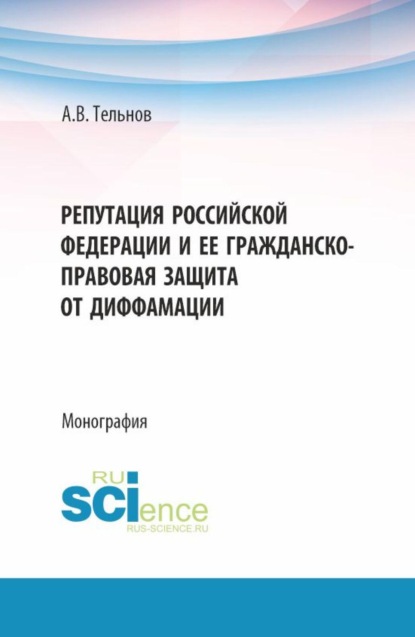 Репутация Российской Федерации и ее гражданско-правовая защита от диффамации. (Аспирантура, Магистратура). Монография.