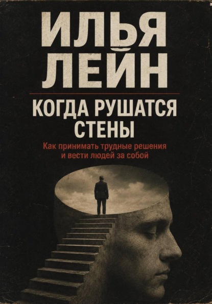 Когда рушатся стены. Как принимать трудные решения и вести людей за собой