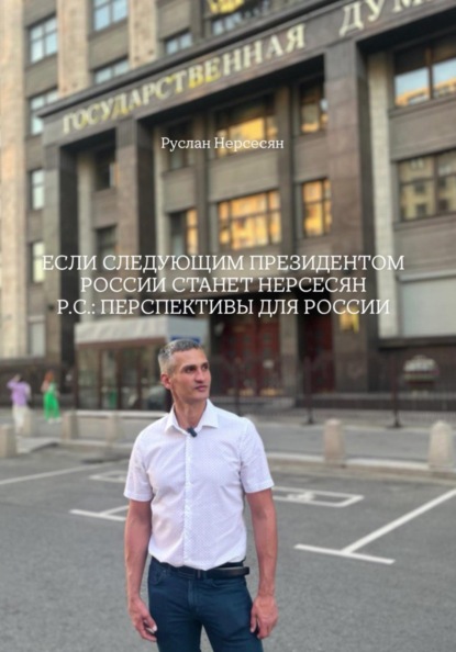 ЕСЛИ СЛЕДУЮЩИМ ПРЕЗИДЕНТОМ РОССИИ СТАНЕТ НЕРСЕСЯН Р.С.: ПЕРСПЕКТИВЫ ДЛЯ РОССИИ