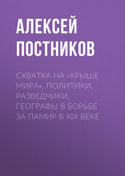 Схватка на «Крыше мира». Политики, разведчики, географы в борьбе за Памир в XIX веке