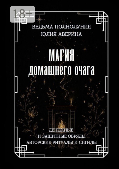 Магия домашнего очага. Денежные и защитные обряды. Авторские ритуалы и сигилы