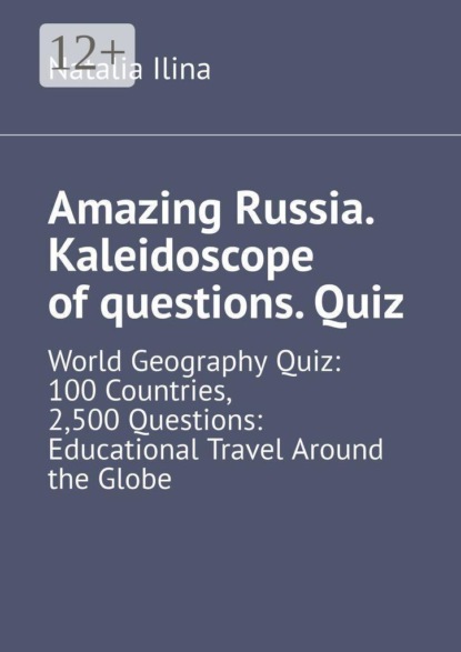 Amazing Russia. Kaleidoscope of questions. Quiz. World Geography Quiz: 100 Countries, 2,500 Questions: Educational Travel Around the Globe