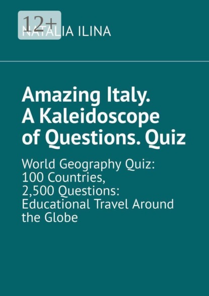 Amazing Italy. A Kaleidoscope of Questions. Quiz. World Geography Quiz: 100 Countries, 2,500 Questions: Educational Travel Around the Globe