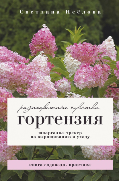 Гортензия. Разноцветные чувства. Шпаргалка-трекер по посадке и уходу
